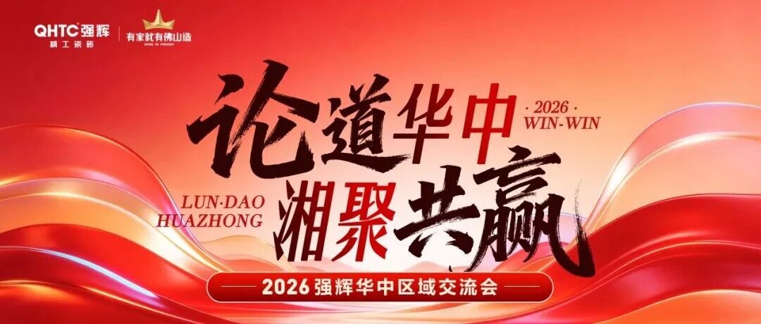 论道华中 湘聚共赢|2026强辉精工瓷砖华中区域交流会圆满收官