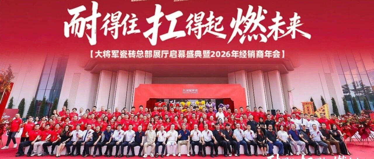 耐得住·扛得起·燃未来！大将军瓷砖用16字真言带经销商起飞