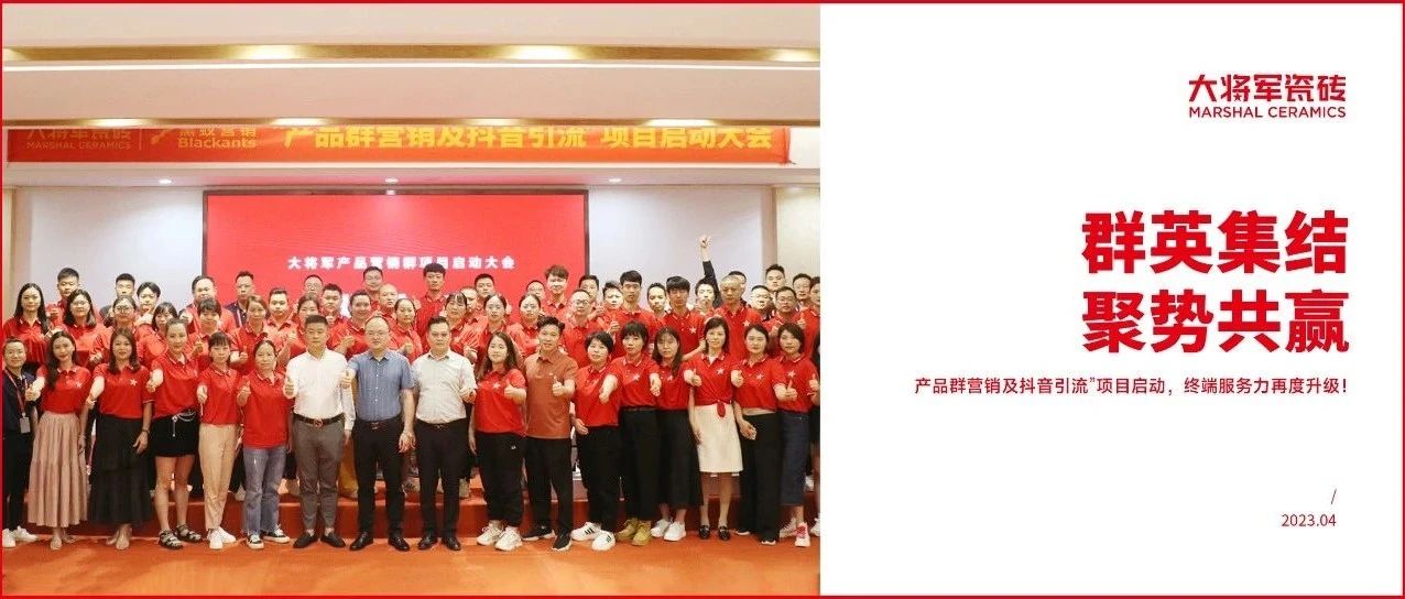 下一篇：群英集结·聚势共赢|大将军瓷砖 “产品群营销及抖音引流”项目启动，终端服务力再度升级！