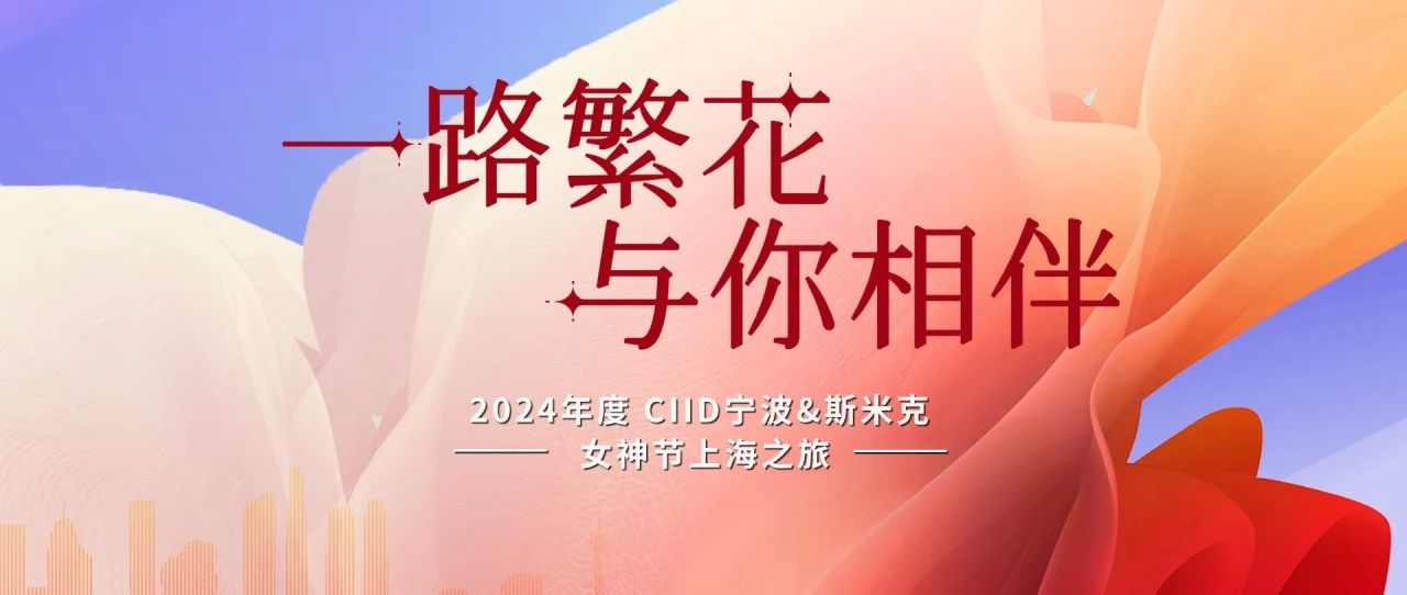 上一篇：一路繁花 与你相伴——CIID宁波&斯米克 女神节上海之旅圆满结束