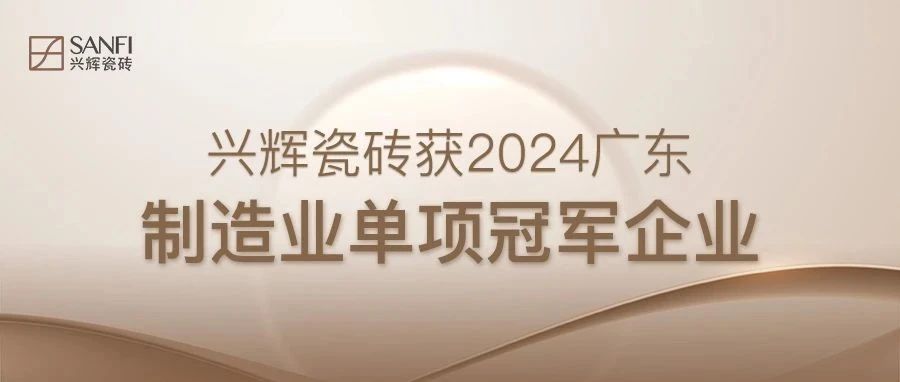 下一篇：喜報！興輝瓷磚獲評2024年廣東省省級制造業(yè)單項冠軍企業(yè)