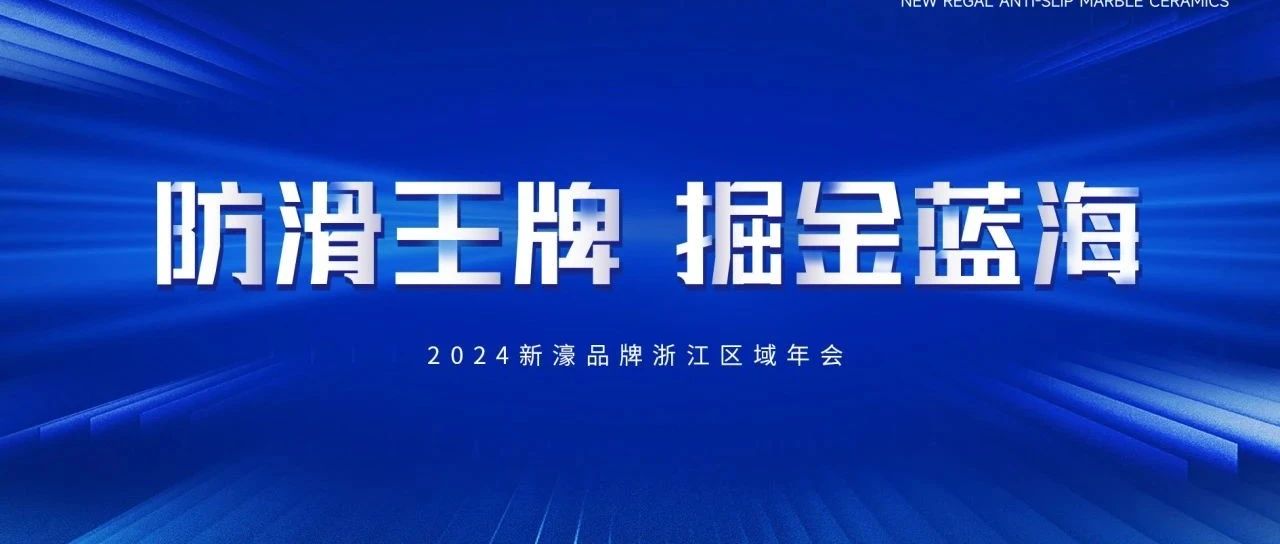 下一篇：防滑王牌·掘金蓝海 | 新濠超防滑大理石瓷砖2024浙江区域年会成功召开！